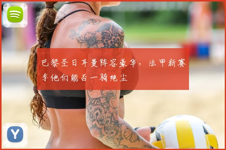 巴黎圣日耳曼阵容豪华,法甲新赛季他们能否一骑绝尘