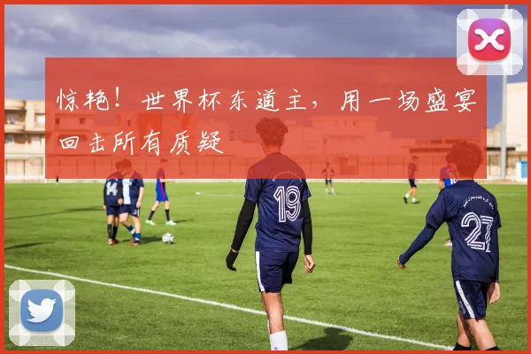惊艳！世界杯东道主，用一场盛宴回击所有质疑