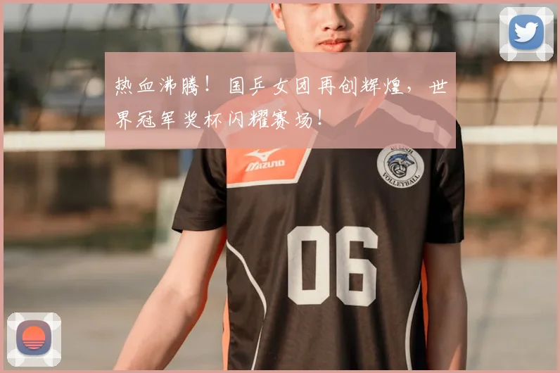 热血沸腾！国乒女团再创辉煌，世界冠军奖杯闪耀赛场！