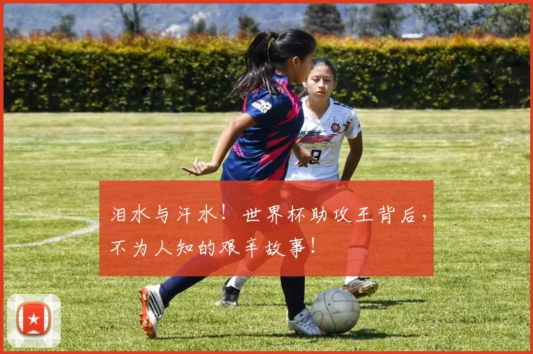 泪水与汗水！世界杯助攻王背后，不为人知的艰辛故事！
