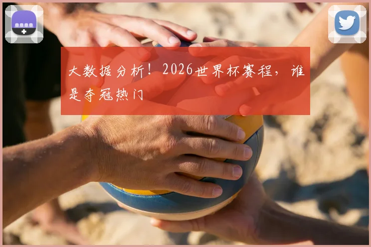 大数据分析!2026世界杯赛程,谁是夺冠热门